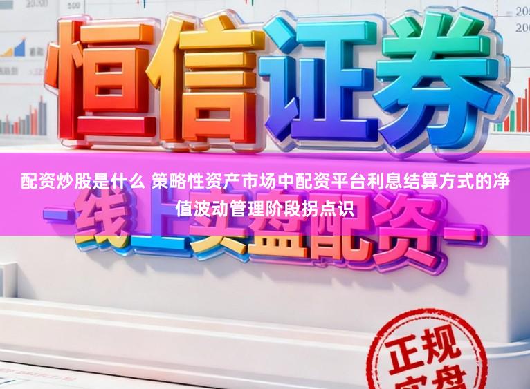 配资炒股是什么 策略性资产市场中配资平台利息结算方式的净值波动管理阶段拐点识