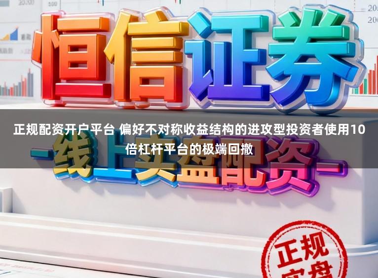 正规配资开户平台 偏好不对称收益结构的进攻型投资者使用10倍杠杆平台的极端回撤
