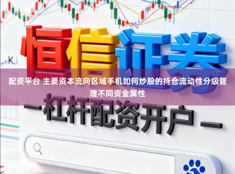 配资平台 主要资本流向区域手机如何炒股的持仓流动性分级管理不同资金属性