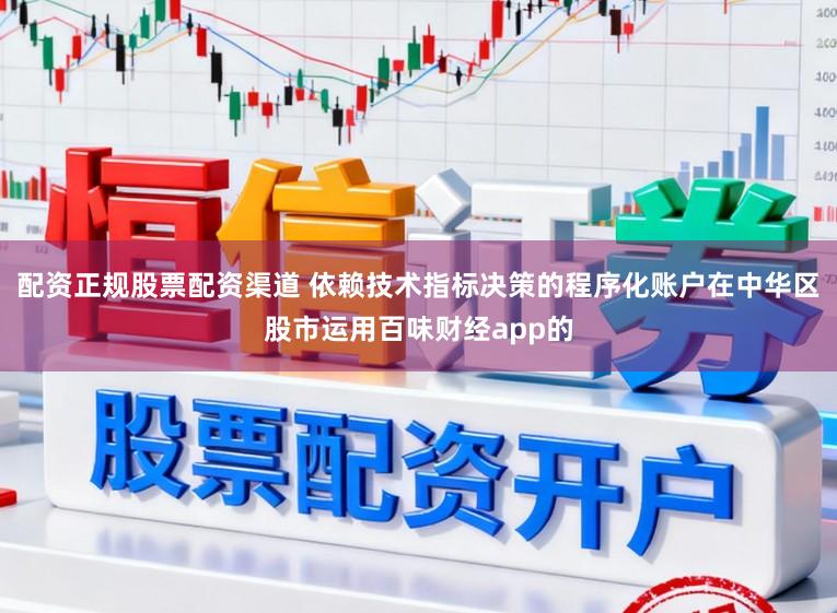 配资正规股票配资渠道 依赖技术指标决策的程序化账户在中华区股市运用百味财经app的
