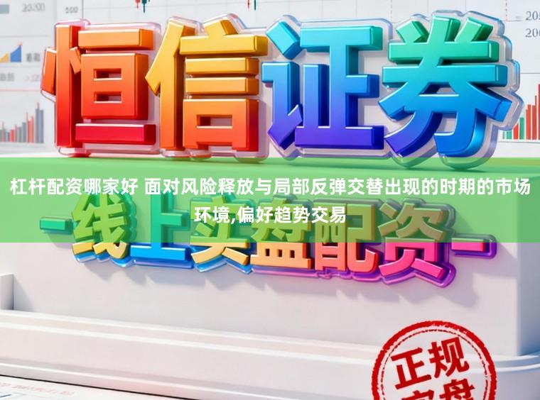 杠杆配资哪家好 面对风险释放与局部反弹交替出现的时期的市场环境,偏好趋势交易