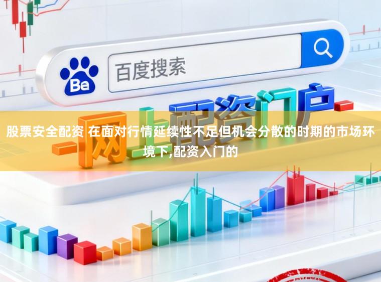 股票安全配资 在面对行情延续性不足但机会分散的时期的市场环境下,配资入门的
