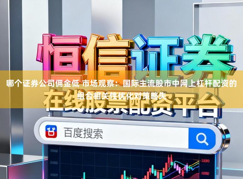 哪个证券公司佣金低 市场观察：国际主流股市中网上杠杆配资的组合相关性优化对策略失