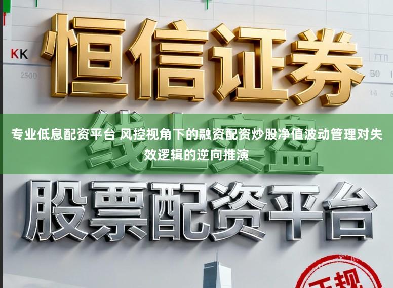 专业低息配资平台 风控视角下的融资配资炒股净值波动管理对失效逻辑的逆向推演