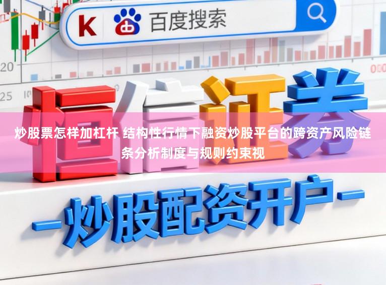 炒股票怎样加杠杆 结构性行情下融资炒股平台的跨资产风险链条分析制度与规则约束视