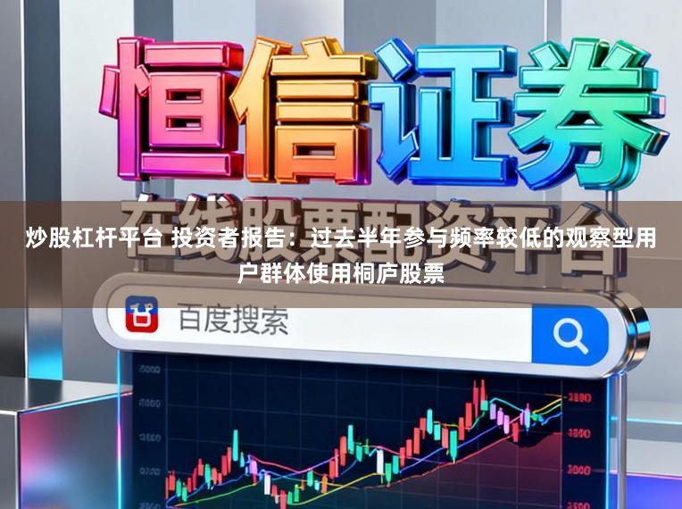 炒股杠杆平台 投资者报告：过去半年参与频率较低的观察型用户群体使用桐庐股票