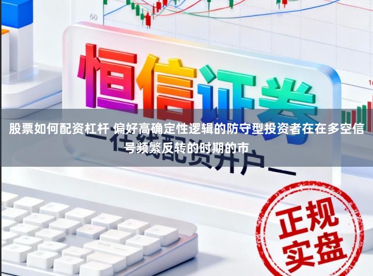 股票如何配资杠杆 偏好高确定性逻辑的防守型投资者在在多空信号频繁反转的时期的市