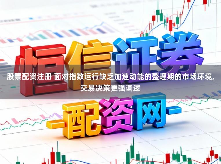 股票配资注册 面对指数运行缺乏加速动能的整理期的市场环境,交易决策更强调逻