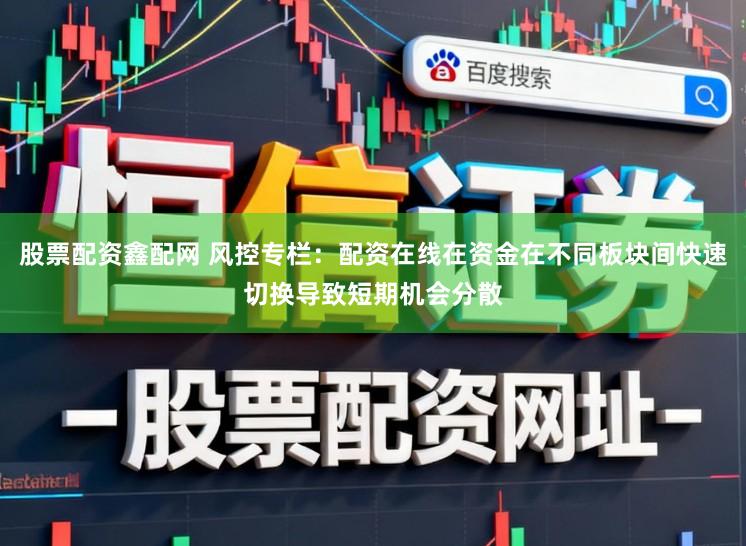 股票配资鑫配网 风控专栏：配资在线在资金在不同板块间快速切换导致短期机会分散
