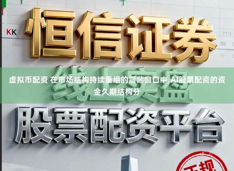 虚拟币配资 在市场结构持续重组的震荡窗口中,AI股票配资的资金久期结构分