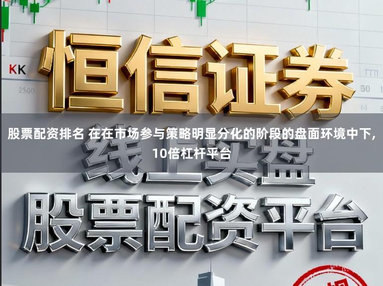 股票配资排名 在在市场参与策略明显分化的阶段的盘面环境中下,10倍杠杆平台