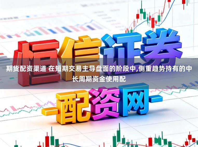 期货配资渠道 在短期交易主导盘面的阶段中,侧重趋势持有的中长周期资金使用配