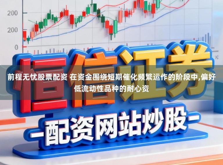前程无忧股票配资 在资金围绕短期催化频繁运作的阶段中,偏好低流动性品种的耐心资