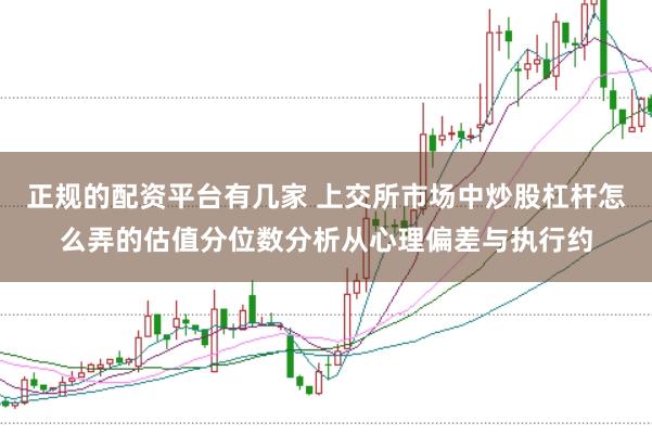 正规的配资平台有几家 上交所市场中炒股杠杆怎么弄的估值分位数分析从心理偏差与执行约