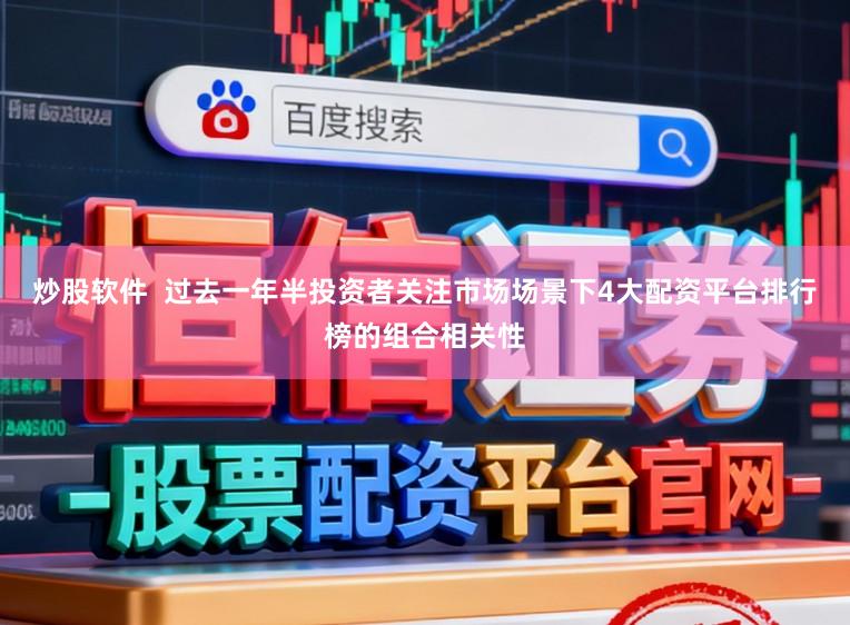 炒股软件  过去一年半投资者关注市场场景下4大配资平台排行榜的组合相关性