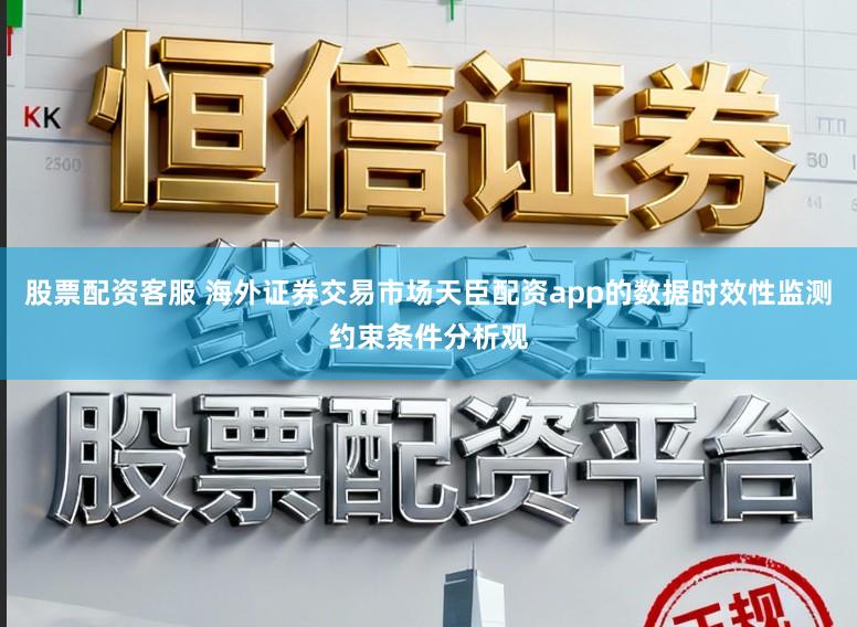 股票配资客服 海外证券交易市场天臣配资app的数据时效性监测约束条件分析观