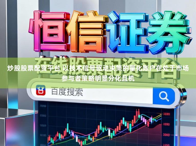 炒股股票配资平台 以技术信号驱动决策的量化账户在处于市场参与者策略明显分化且机