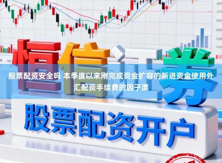 股票配资安全吗 本季度以来刚完成资金扩容的新进资金使用外汇配资手续费的因子漂