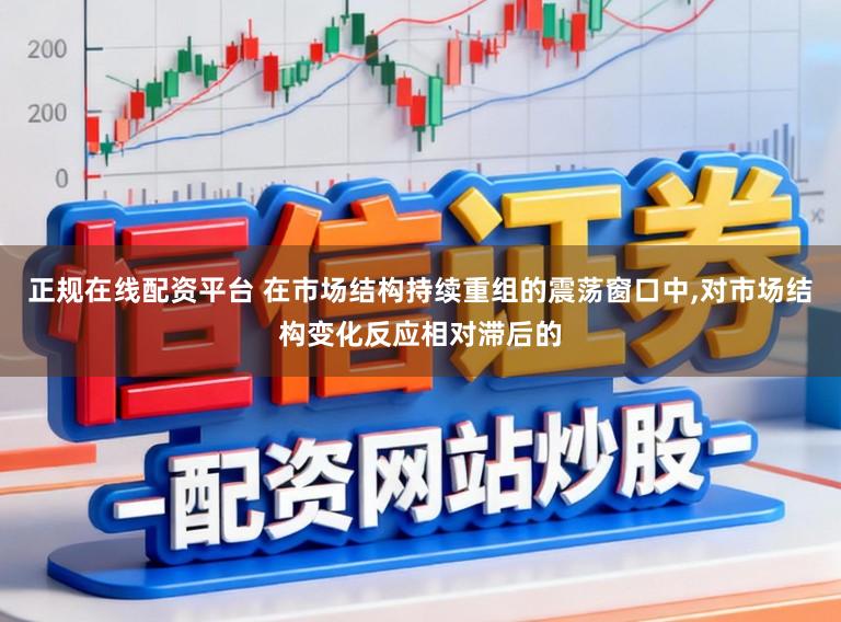 正规在线配资平台 在市场结构持续重组的震荡窗口中,对市场结构变化反应相对滞后的