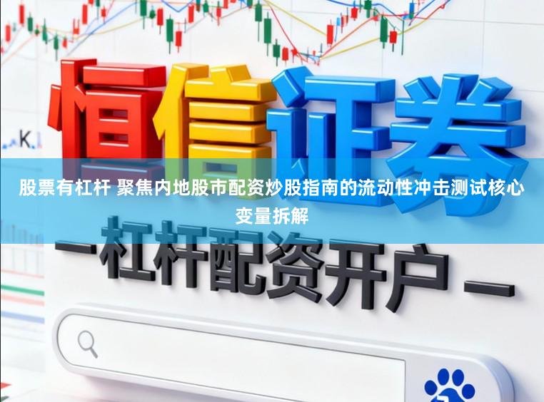 股票有杠杆 聚焦内地股市配资炒股指南的流动性冲击测试核心变量拆解