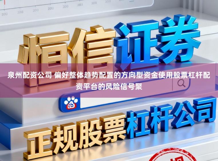 泉州配资公司 偏好整体趋势配置的方向型资金使用股票杠杆配资平台的风险信号聚