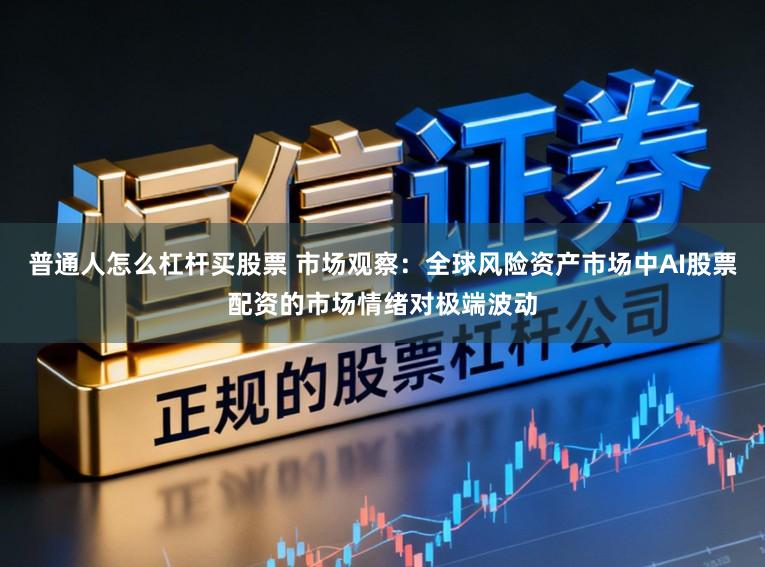 普通人怎么杠杆买股票 市场观察：全球风险资产市场中AI股票配资的市场情绪对极端波动