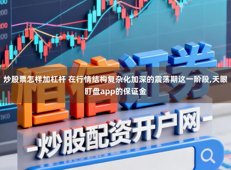 炒股票怎样加杠杆 在行情结构复杂化加深的震荡期这一阶段,天眼盯盘app的保证金