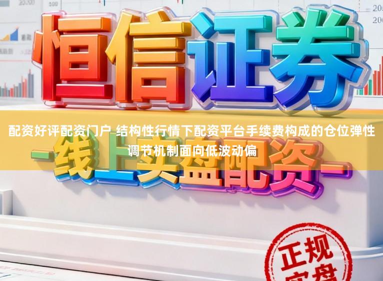 配资好评配资门户 结构性行情下配资平台手续费构成的仓位弹性调节机制面向低波动偏