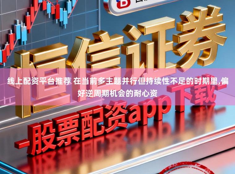 线上配资平台推荐 在当前多主题并行但持续性不足的时期里,偏好逆周期机会的耐心资