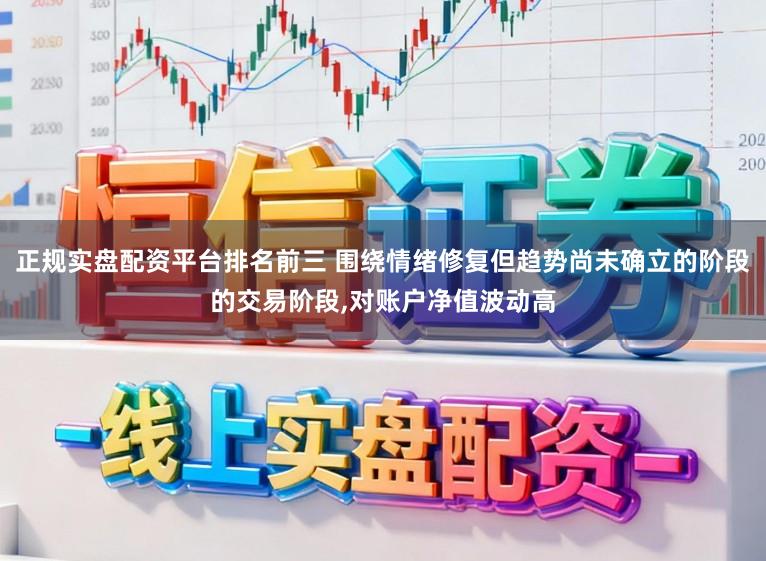 正规实盘配资平台排名前三 围绕情绪修复但趋势尚未确立的阶段的交易阶段,对账户净值波动高