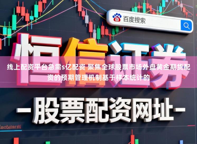 线上配资平台急需s亿配资 聚焦全球股票市场外盘黄金期货配资的预期管理机制基于样本统计的