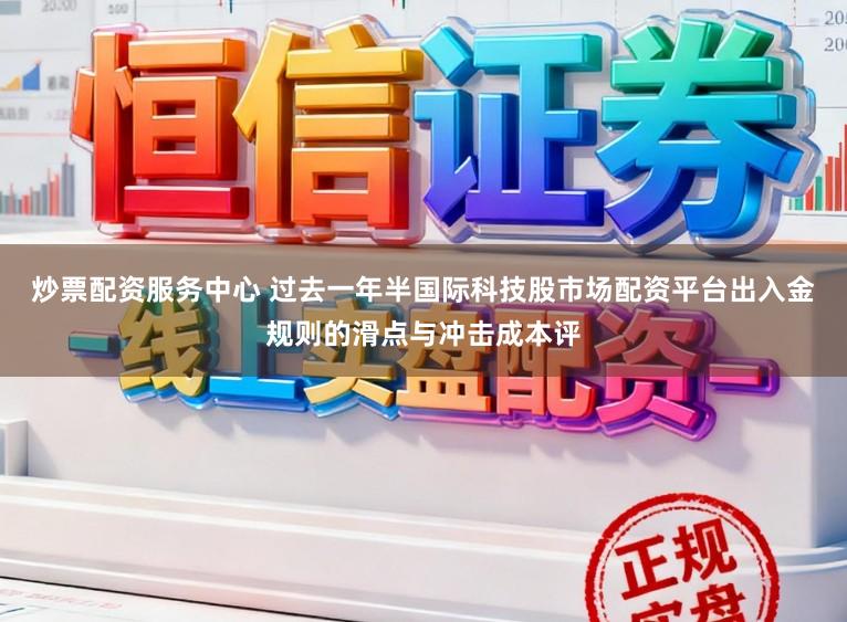 炒票配资服务中心 过去一年半国际科技股市场配资平台出入金规则的滑点与冲击成本评