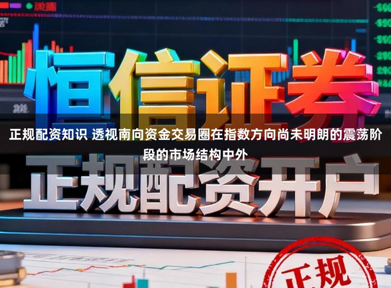 正规配资知识 透视南向资金交易圈在指数方向尚未明朗的震荡阶段的市场结构中外