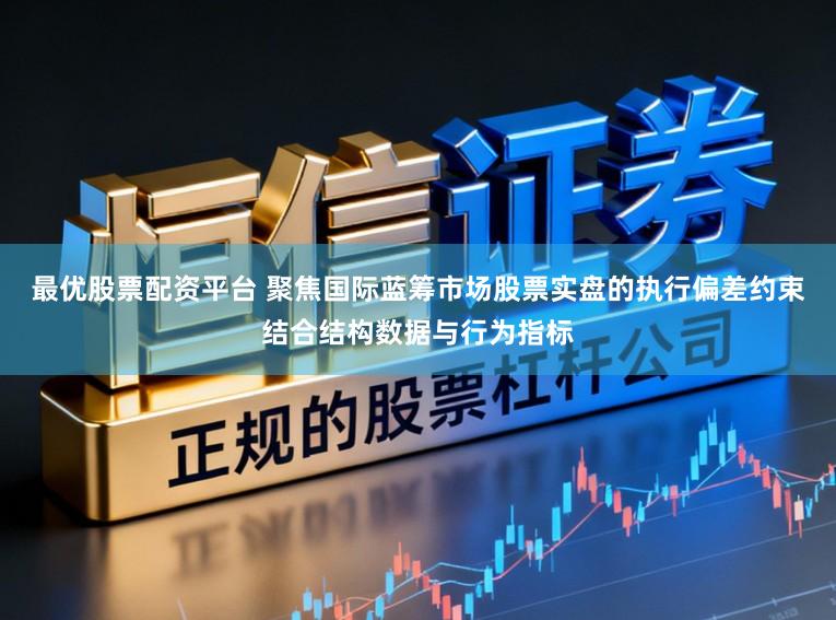 最优股票配资平台 聚焦国际蓝筹市场股票实盘的执行偏差约束结合结构数据与行为指标