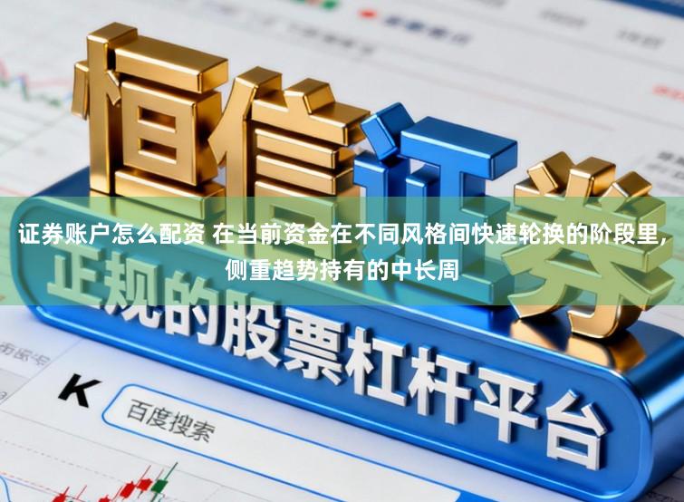 证券账户怎么配资 在当前资金在不同风格间快速轮换的阶段里,侧重趋势持有的中长周
