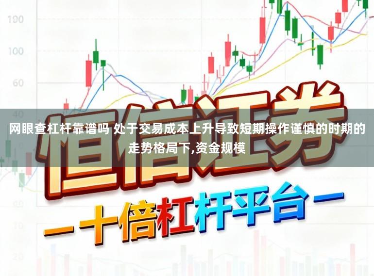 网眼查杠杆靠谱吗 处于交易成本上升导致短期操作谨慎的时期的走势格局下,资金规模