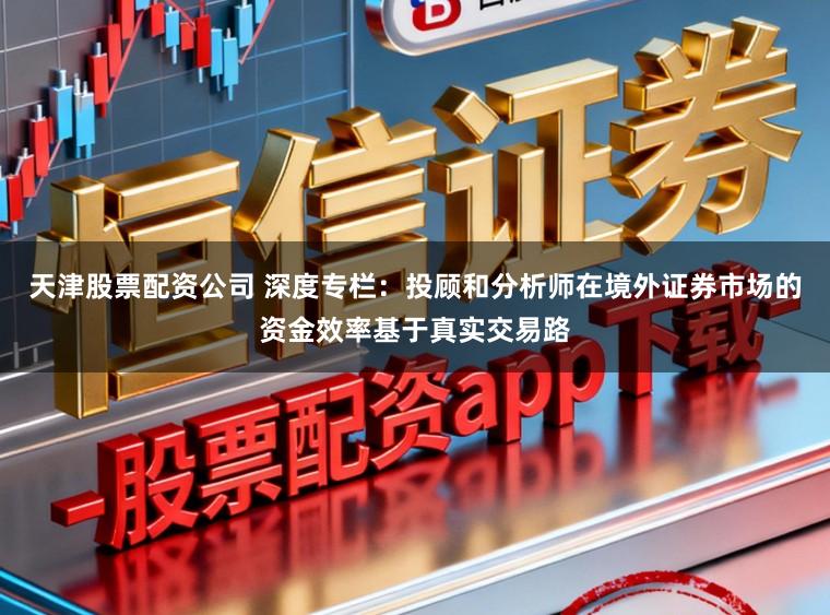 天津股票配资公司 深度专栏：投顾和分析师在境外证券市场的资金效率基于真实交易路
