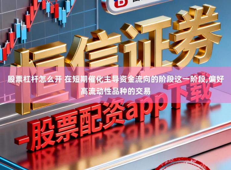 股票杠杆怎么开 在短期催化主导资金流向的阶段这一阶段,偏好高流动性品种的交易