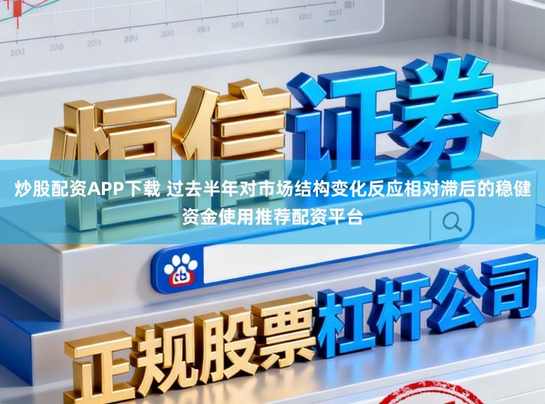 炒股配资APP下载 过去半年对市场结构变化反应相对滞后的稳健资金使用推荐配资平台
