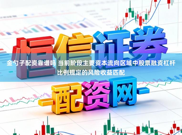 金勺子配资靠谱吗 当前阶段主要资本流向区域中股票融资杠杆比例规定的风险收益匹配