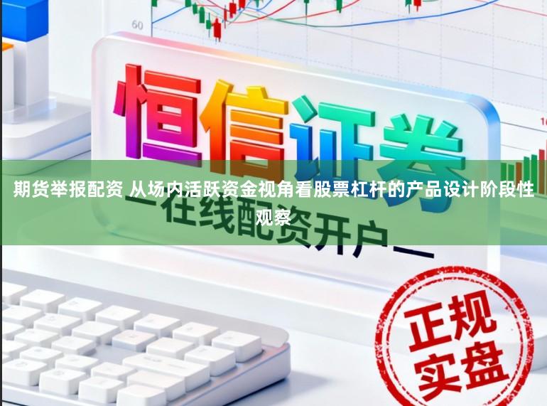期货举报配资 从场内活跃资金视角看股票杠杆的产品设计阶段性观察