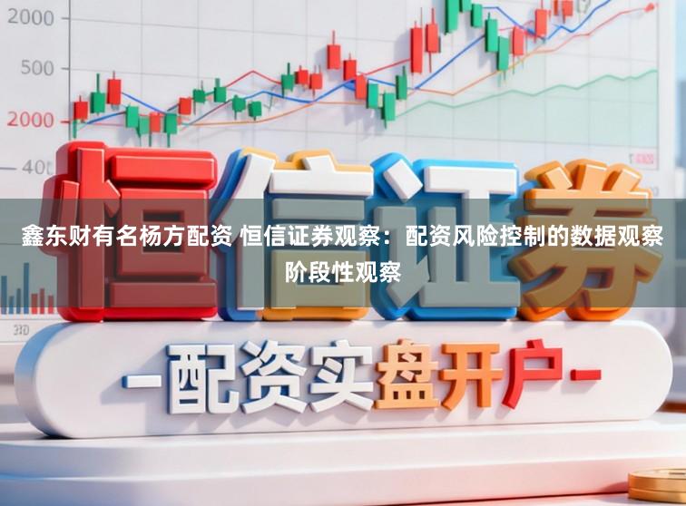 鑫东财有名杨方配资 恒信证券观察：配资风险控制的数据观察阶段性观察