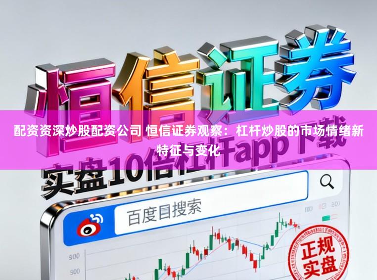 配资资深炒股配资公司 恒信证券观察：杠杆炒股的市场情绪新特征与变化