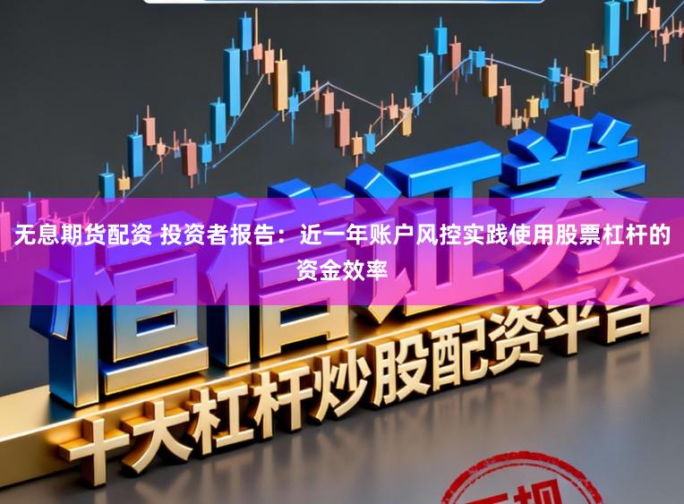 无息期货配资 投资者报告：近一年账户风控实践使用股票杠杆的资金效率
