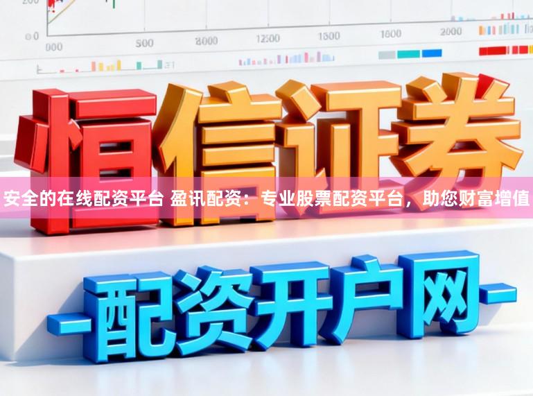 安全的在线配资平台 盈讯配资：专业股票配资平台，助您财富增值