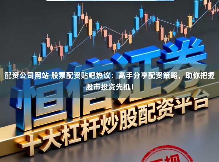 配资公司网站 股票配资贴吧热议：高手分享配资策略，助你把握股市投资先机！