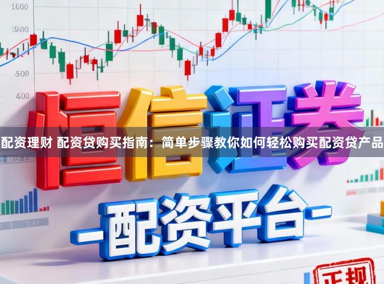 配资理财 配资贷购买指南：简单步骤教你如何轻松购买配资贷产品