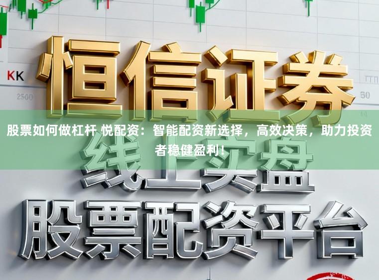 股票如何做杠杆 悦配资：智能配资新选择，高效决策，助力投资者稳健盈利！