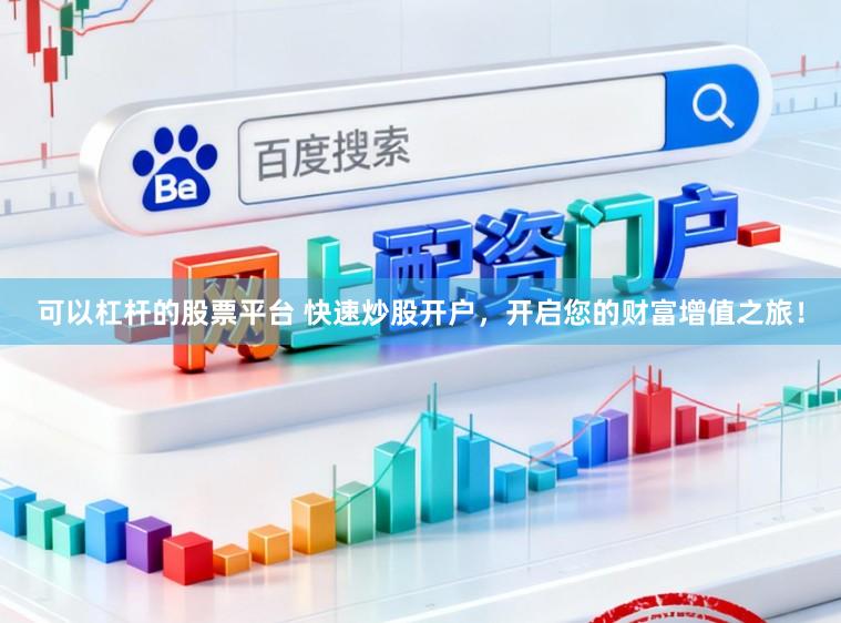 可以杠杆的股票平台 快速炒股开户，开启您的财富增值之旅！