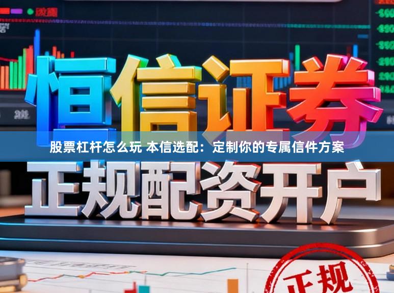 股票杠杆怎么玩 本信选配：定制你的专属信件方案